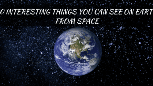 10 INTERESTING THINGS ON EARTH THAT CAN BE SEEN FROM SPACE