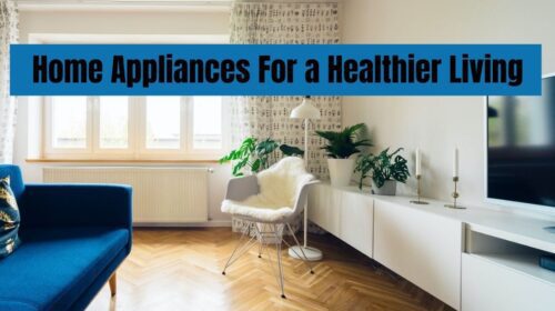 Top 7 Most Important Home Appliances to Consider For a Healthier Living